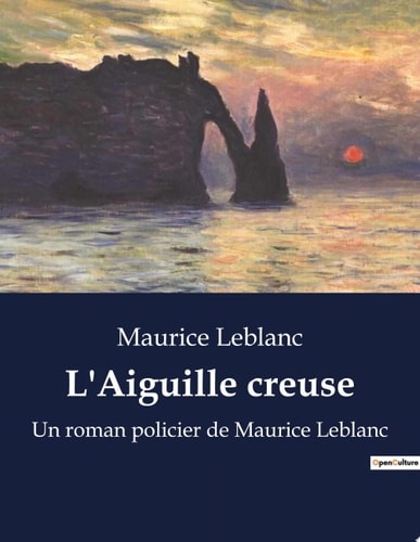 L'Aiguille creuse Un roman policier de Maurice Leblanc
